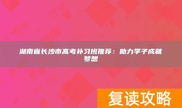 湖南省长沙市高考补习班推荐:助力学子成就梦想