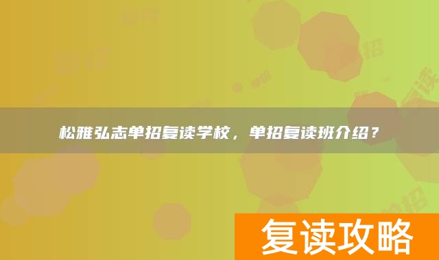 松雅弘志单招复读学校,单招复读班介绍?