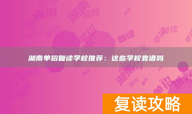湖南单招复读学校推荐:这些学校靠谱吗