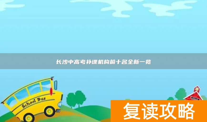 长沙中高考补课机构前十名全新一览