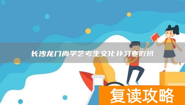 长沙龙门尚学艺考生文化补习寒假班