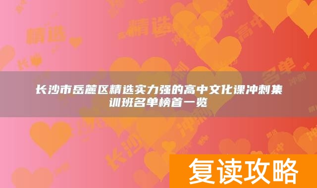 长沙市岳麓区精选实力强的高中文化课冲刺集训班名单榜首一览