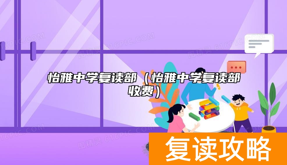 怡雅中学复读部（怡雅中学复读部收费）
