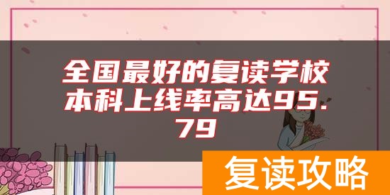 全国最好的复读学校本科上线率高达95.79