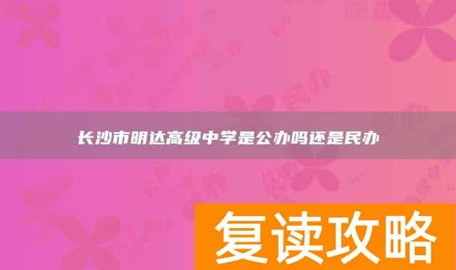 长沙市明达高级中学是公办吗还是民办