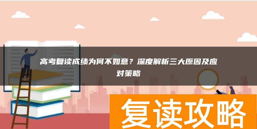高考复读成绩为何不如意？深度解析三大原因及应对策略