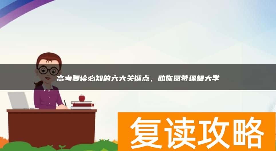 高考复读必知的六大关键点，助你圆梦理想大学