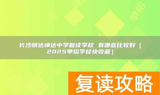 长沙明达坤达中学复读学校 有哪些比较好（2025单招学校快收藏）