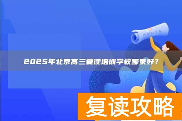 2025年北京高三复读培训学校哪家好?