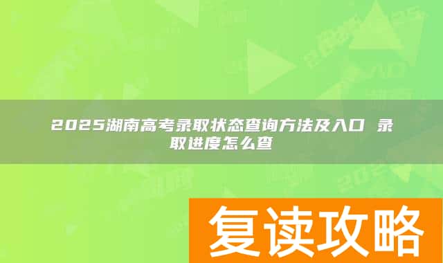 2025湖南高考录取状态查询方法及入口 录取进度怎么查