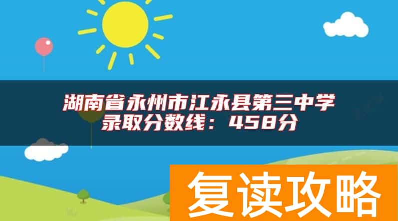 湖南省永州市江永县第三中学录取分数线:458分