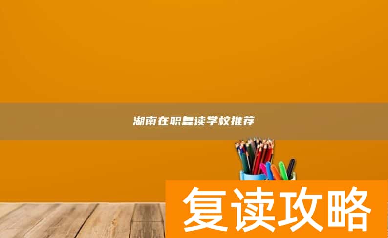 湖南在职复读学校推荐