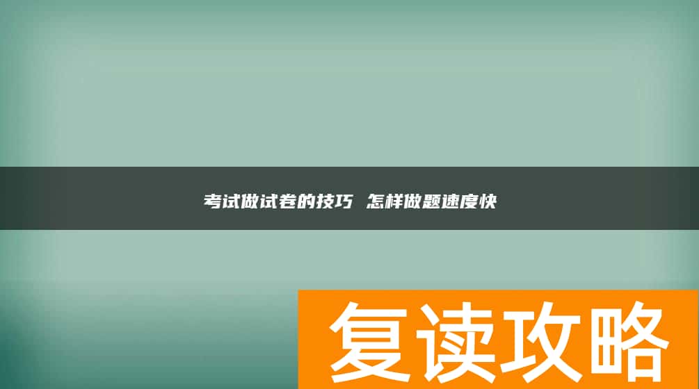 考试做试卷的技巧 怎样做题速度快