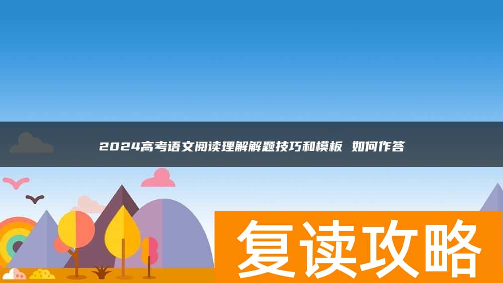2024高考语文阅读理解解题技巧和模板 如何作答
